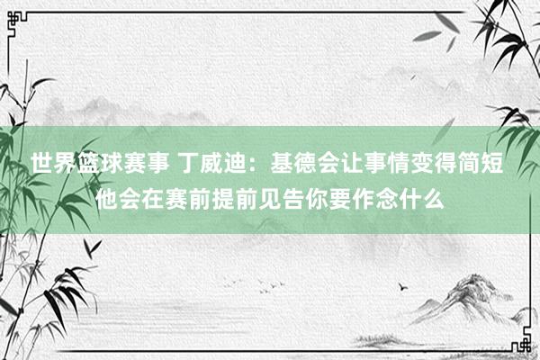 世界篮球赛事 丁威迪：基德会让事情变得简短 他会在赛前提前见告你要作念什么