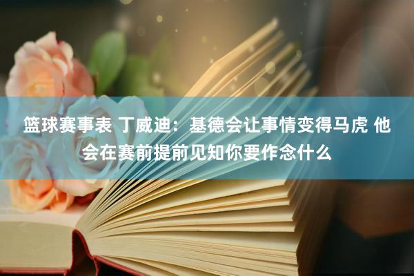 篮球赛事表 丁威迪：基德会让事情变得马虎 他会在赛前提前见知你要作念什么