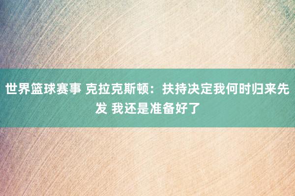 世界篮球赛事 克拉克斯顿：扶持决定我何时归来先发 我还是准备好了