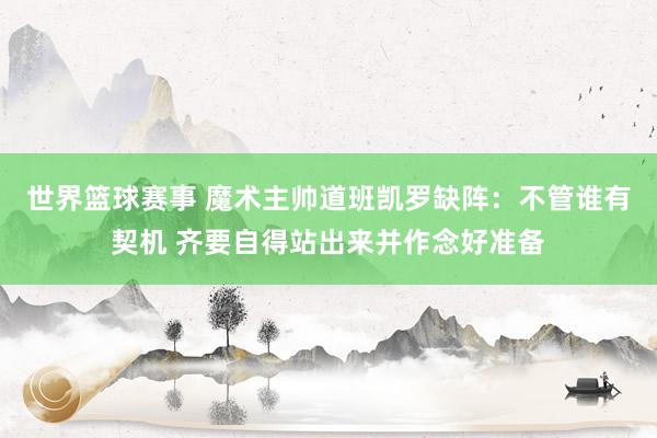 世界篮球赛事 魔术主帅道班凯罗缺阵：不管谁有契机 齐要自得站出来并作念好准备