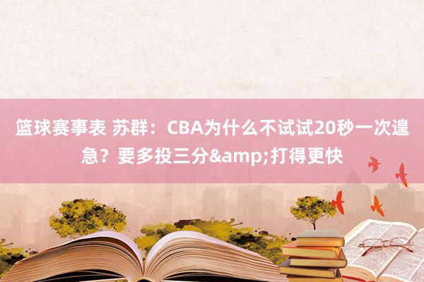 篮球赛事表 苏群：CBA为什么不试试20秒一次遑急？要多投三分&打得更快