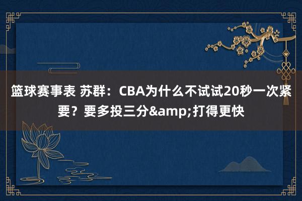 篮球赛事表 苏群：CBA为什么不试试20秒一次紧要？要多投三分&打得更快