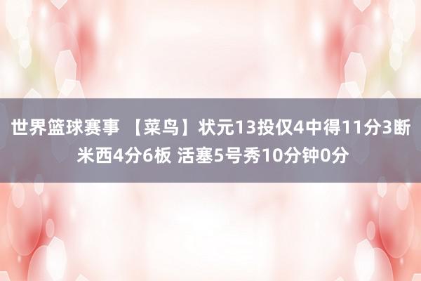 世界篮球赛事 【菜鸟】状元13投仅4中得11分3断 米西4分6板 活塞5号秀10分钟0分