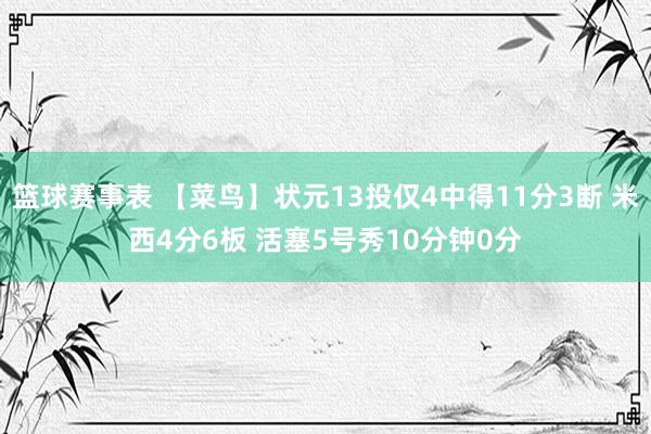 篮球赛事表 【菜鸟】状元13投仅4中得11分3断 米西4分6板 活塞5号秀10分钟0分