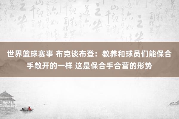 世界篮球赛事 布克谈布登：教养和球员们能保合手敞开的一样 这是保合手合营的形势