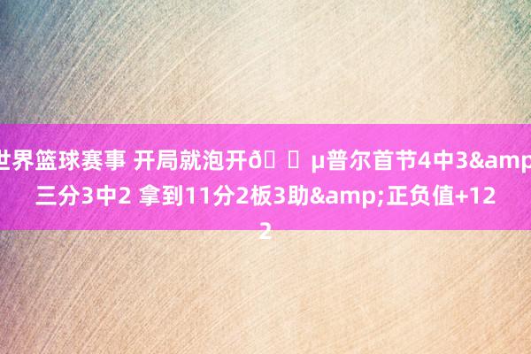 世界篮球赛事 开局就泡开🍵普尔首节4中3&三分3中2 拿到11分2板3助&正负值+12