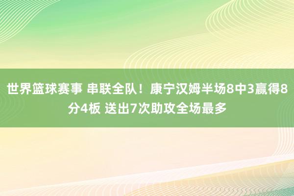 世界篮球赛事 串联全队！康宁汉姆半场8中3赢得8分4板 送出7次助攻全场最多