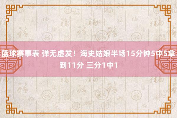 篮球赛事表 弹无虚发！海史姑娘半场15分钟5中5拿到11分 三分1中1