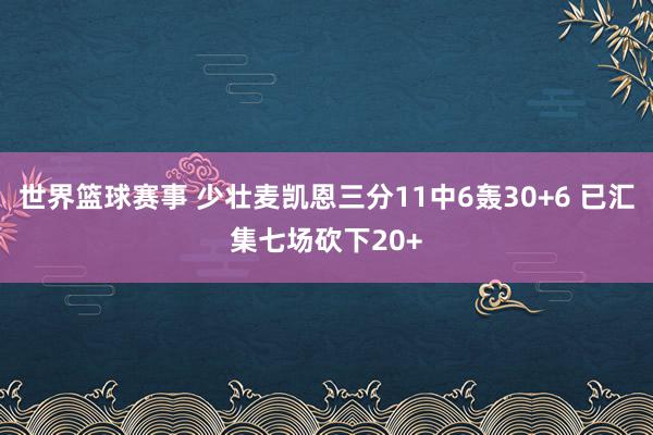 世界篮球赛事 少壮麦凯恩三分11中6轰30+6 已汇集七场砍下20+