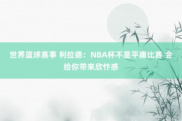 世界篮球赛事 利拉德：NBA杯不是平庸比赛 会给你带来欣忭感