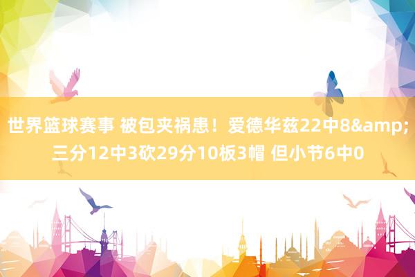 世界篮球赛事 被包夹祸患！爱德华兹22中8&三分12中3砍29分10板3帽 但小节6中0