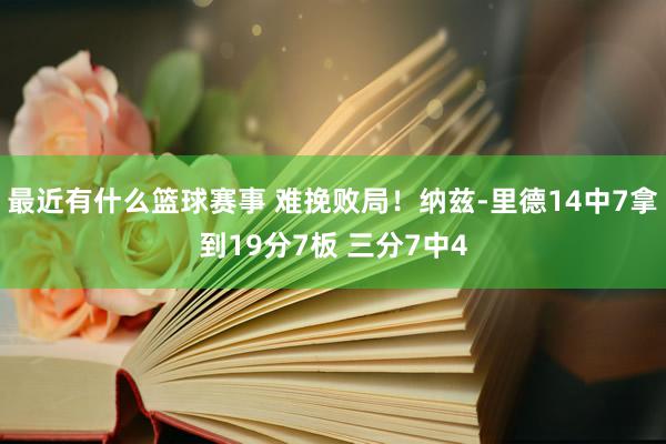 最近有什么篮球赛事 难挽败局！纳兹-里德14中7拿到19分7板 三分7中4