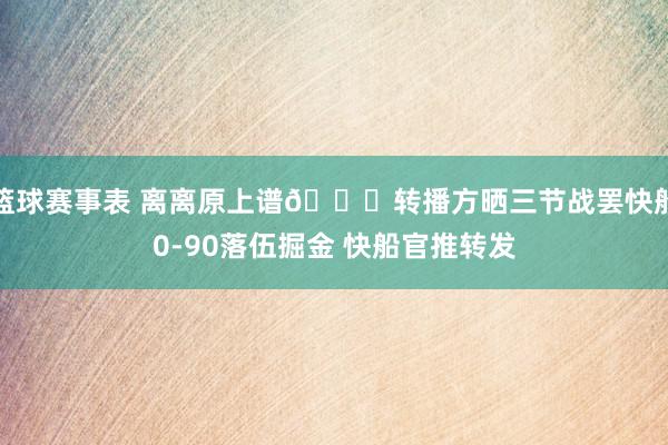 篮球赛事表 离离原上谱😅转播方晒三节战罢快船0-90落伍掘金 快船官推转发