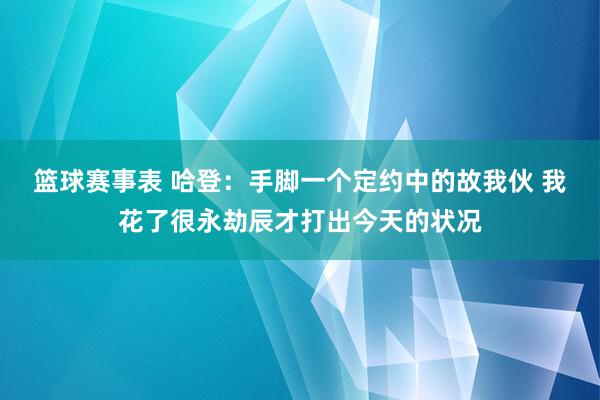 篮球赛事表 哈登：手脚一个定约中的故我伙 我花了很永劫辰才打出今天的状况