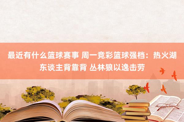 最近有什么篮球赛事 周一竞彩篮球强档：热火湖东谈主背靠背 丛林狼以逸击劳