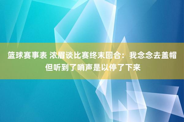 篮球赛事表 浓眉谈比赛终末回合：我念念去盖帽 但听到了哨声是以停了下来