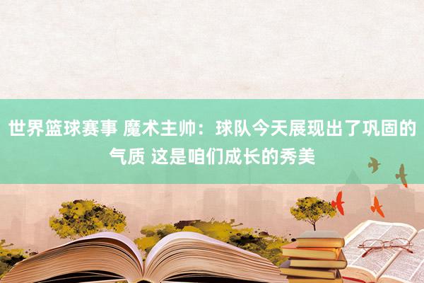 世界篮球赛事 魔术主帅：球队今天展现出了巩固的气质 这是咱们成长的秀美