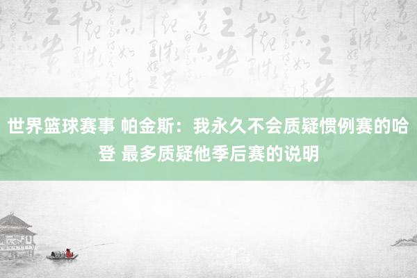 世界篮球赛事 帕金斯：我永久不会质疑惯例赛的哈登 最多质疑他季后赛的说明