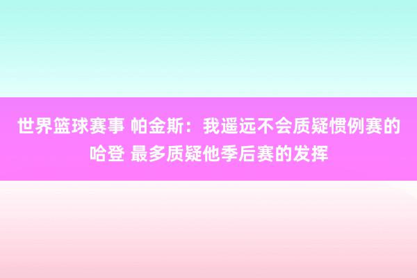 世界篮球赛事 帕金斯：我遥远不会质疑惯例赛的哈登 最多质疑他季后赛的发挥