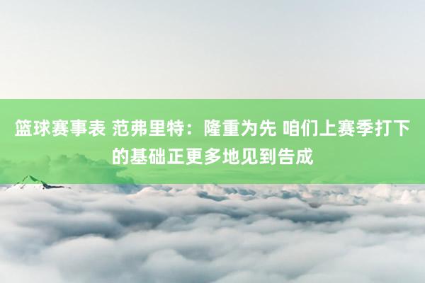 篮球赛事表 范弗里特：隆重为先 咱们上赛季打下的基础正更多地见到告成