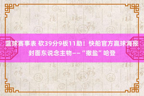 篮球赛事表 砍39分9板11助！快船官方赢球海报封面东说念主物——“撒盐”哈登