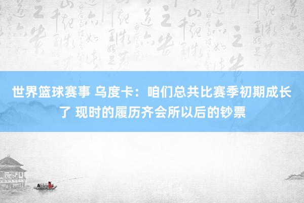 世界篮球赛事 乌度卡：咱们总共比赛季初期成长了 现时的履历齐会所以后的钞票