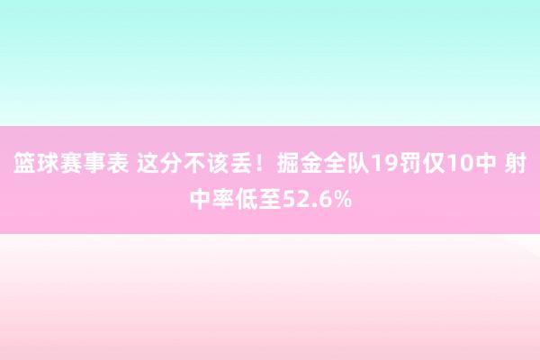 篮球赛事表 这分不该丢！掘金全队19罚仅10中 射中率低至52.6%