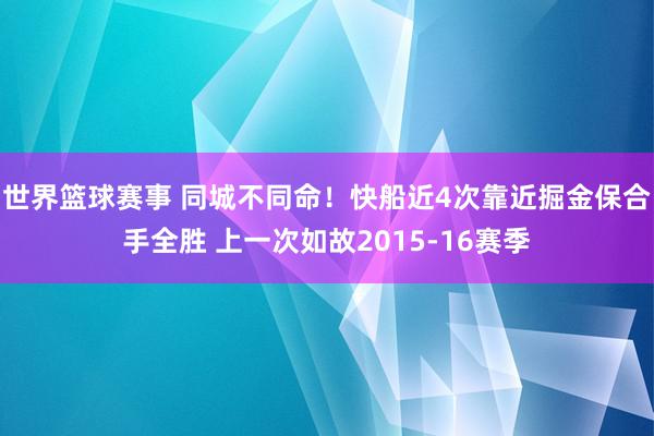 世界篮球赛事 同城不同命！快船近4次靠近掘金保合手全胜 上一次如故2015-16赛季