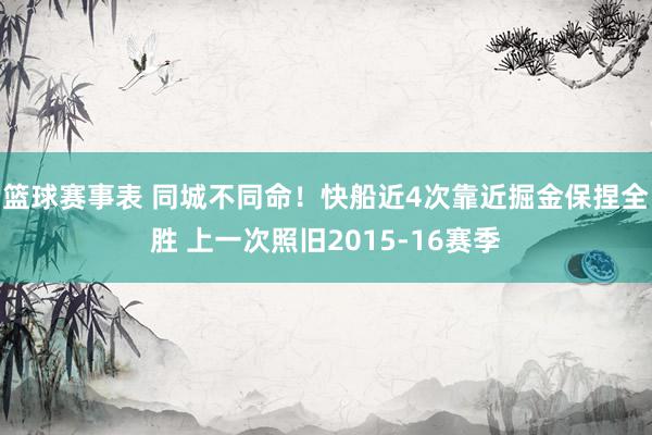 篮球赛事表 同城不同命！快船近4次靠近掘金保捏全胜 上一次照旧2015-16赛季