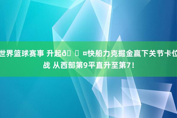 世界篮球赛事 升起😤快船力克掘金赢下关节卡位战 从西部第9平直升至第7！