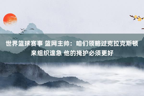 世界篮球赛事 篮网主帅：咱们领略过克拉克斯顿来组织遑急 他的掩护必须更好