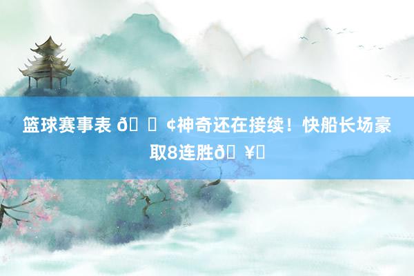 篮球赛事表 🚢神奇还在接续！快船长场豪取8连胜🥏