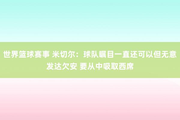 世界篮球赛事 米切尔：球队瞩目一直还可以但无意发达欠安 要从中吸取西席