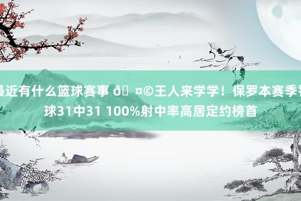 最近有什么篮球赛事 🤩王人来学学！保罗本赛季罚球31中31 100%射中率高居定约榜首