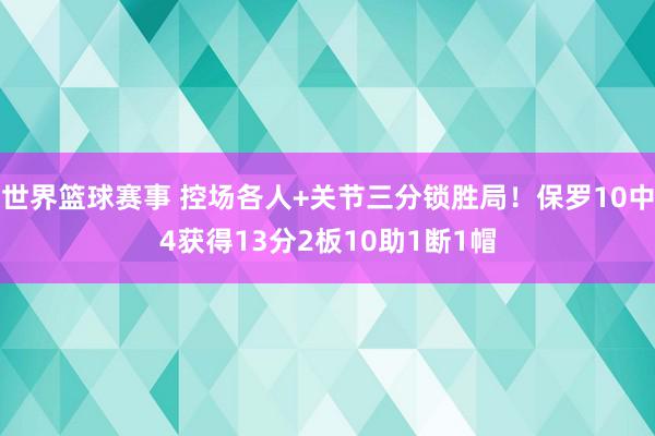 世界篮球赛事 控场各人+关节三分锁胜局！保罗10中4获得13分2板10助1断1帽