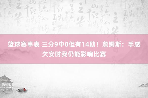 篮球赛事表 三分9中0但有14助！詹姆斯：手感欠安时我仍能影响比赛