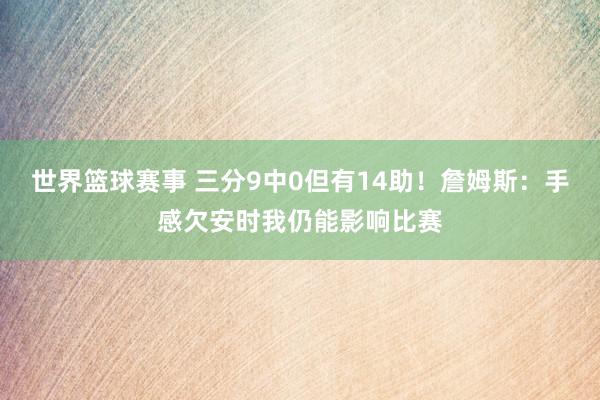 世界篮球赛事 三分9中0但有14助！詹姆斯：手感欠安时我仍能影响比赛