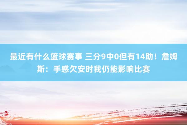 最近有什么篮球赛事 三分9中0但有14助！詹姆斯：手感欠安时我仍能影响比赛