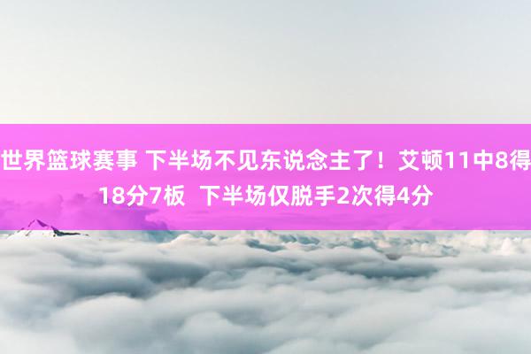 世界篮球赛事 下半场不见东说念主了！艾顿11中8得18分7板  下半场仅脱手2次得4分