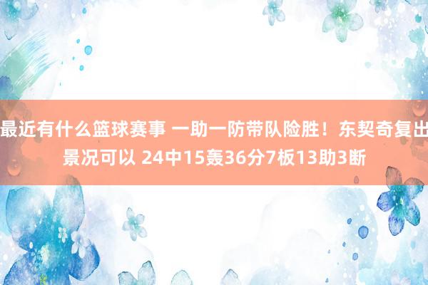 最近有什么篮球赛事 一助一防带队险胜！东契奇复出景况可以 24中15轰36分7板13助3断