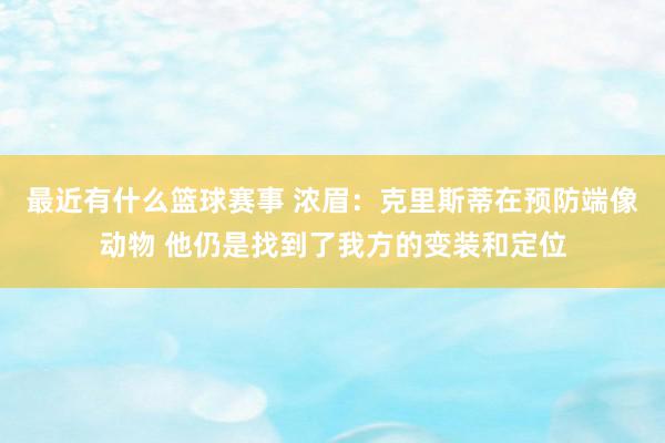 最近有什么篮球赛事 浓眉：克里斯蒂在预防端像动物 他仍是找到了我方的变装和定位