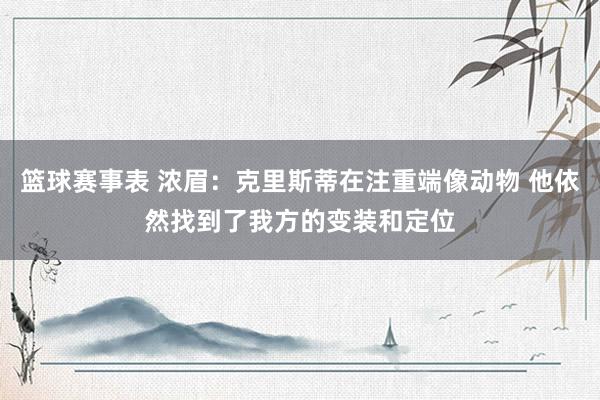 篮球赛事表 浓眉：克里斯蒂在注重端像动物 他依然找到了我方的变装和定位