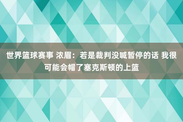 世界篮球赛事 浓眉：若是裁判没喊暂停的话 我很可能会帽了塞克斯顿的上篮