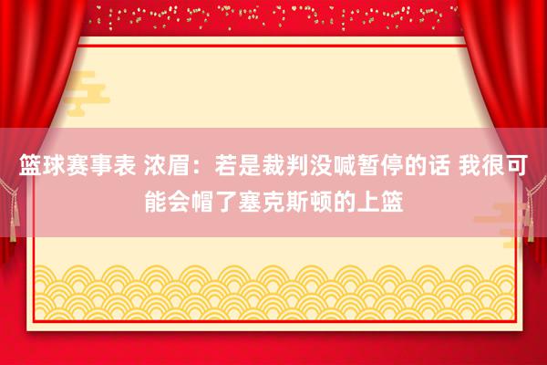 篮球赛事表 浓眉：若是裁判没喊暂停的话 我很可能会帽了塞克斯顿的上篮