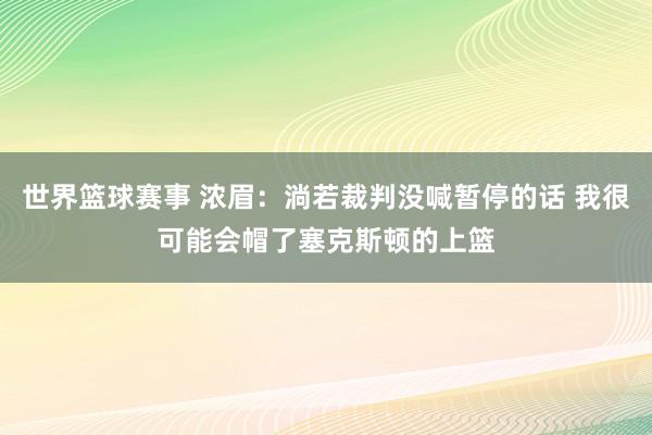 世界篮球赛事 浓眉：淌若裁判没喊暂停的话 我很可能会帽了塞克斯顿的上篮