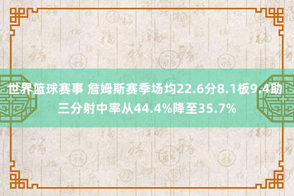 世界篮球赛事 詹姆斯赛季场均22.6分8.1板9.4助 三分射中率从44.4%降至35.7%