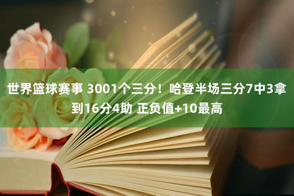 世界篮球赛事 3001个三分！哈登半场三分7中3拿到16分4助 正负值+10最高