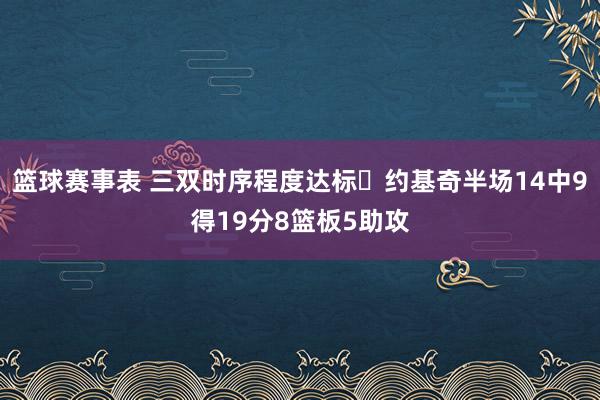 篮球赛事表 三双时序程度达标✔约基奇半场14中9得19分8篮板5助攻