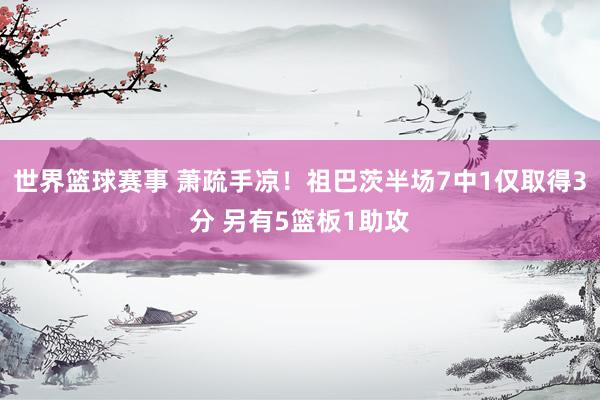 世界篮球赛事 萧疏手凉！祖巴茨半场7中1仅取得3分 另有5篮板1助攻