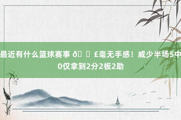 最近有什么篮球赛事 😣毫无手感！威少半场5中0仅拿到2分2板2助